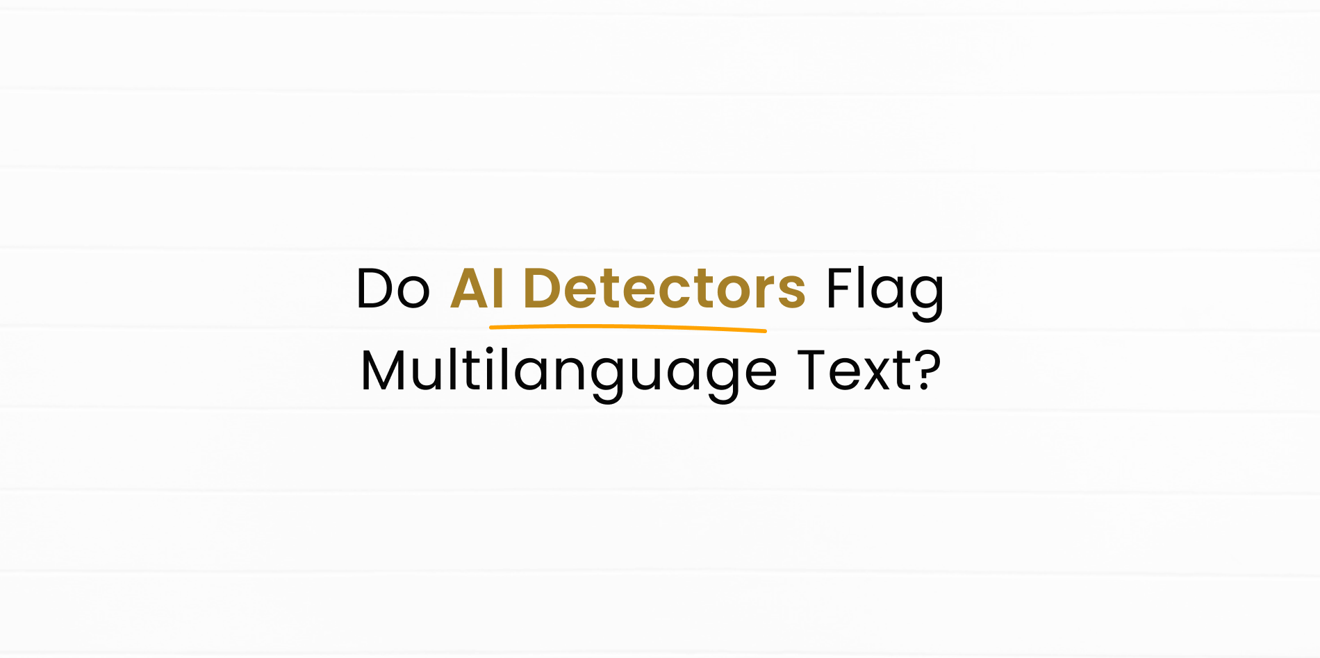 Will AI Content Detectors be flagging only AI Content?
