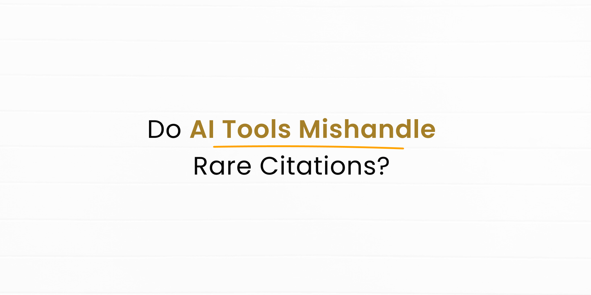 Will AI Tool provide wrong citation or it won't be able to handle rare citations?