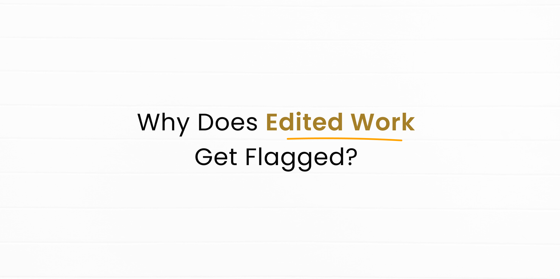 Why Does Edited Work Get Flagged?